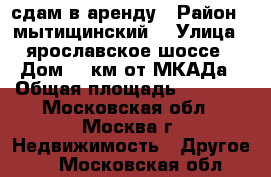 сдам в аренду › Район ­ мытищинский  › Улица ­ ярославское шоссе › Дом ­ 7км от МКАДа › Общая площадь ­ 1 000 - Московская обл., Москва г. Недвижимость » Другое   . Московская обл.